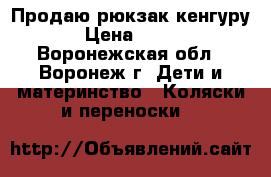 Продаю рюкзак-кенгуру › Цена ­ 350 - Воронежская обл., Воронеж г. Дети и материнство » Коляски и переноски   